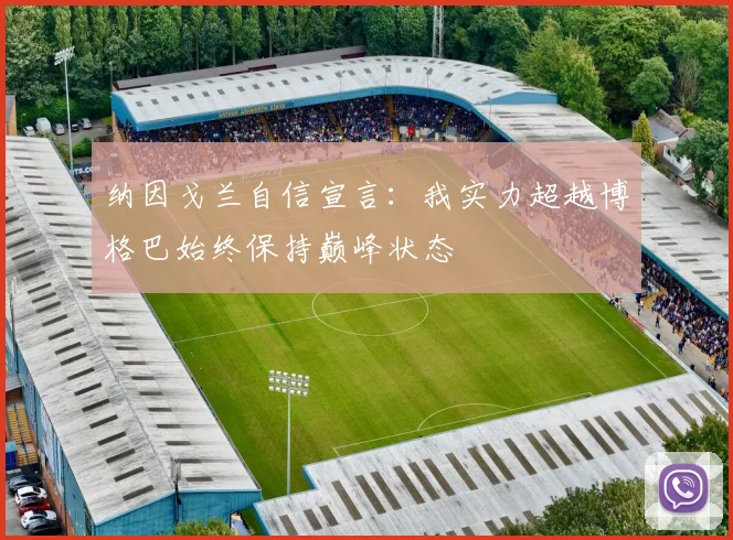 纳因戈兰自信宣言：我实力超越博格巴始终保持巅峰状态