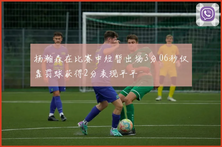 杨瀚森在比赛中短暂出场3分06秒仅靠罚球获得2分表现平平