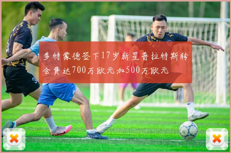 多特蒙德签下17岁新星普拉特斯转会费达700万欧元加500万欧元