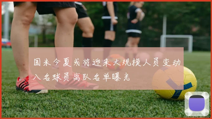 国米今夏或将迎来大规模人员变动八名球员离队名单曝光