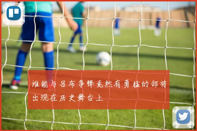 谁能与吕布争锋竟然有勇猛的部将出现在历史舞台上