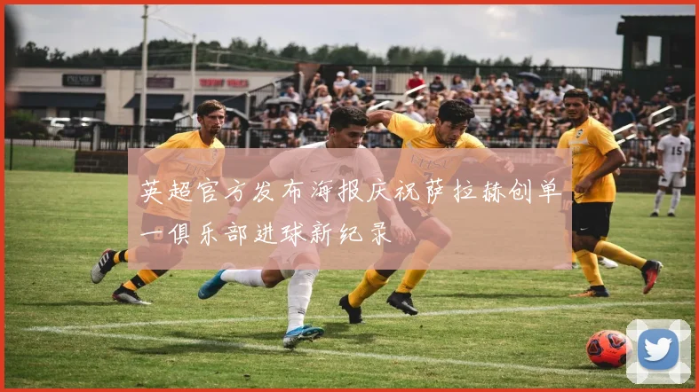 英超官方发布海报庆祝萨拉赫创单一俱乐部进球新纪录