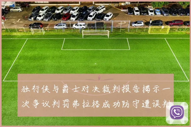 独行侠与爵士对决裁判报告揭示一次争议判罚弗拉格成功防守遭误判