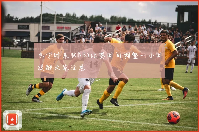 冬令时来临NBA比赛时间调整一小时提醒大家注意