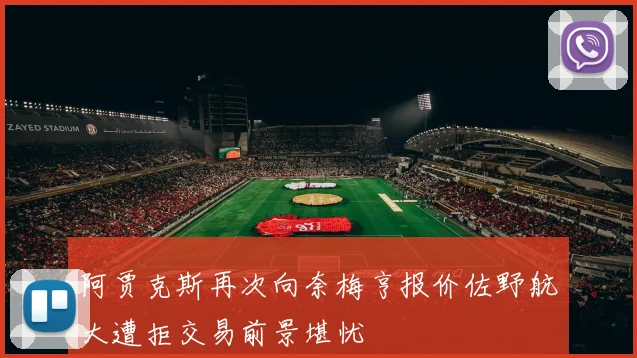阿贾克斯再次向奈梅亨报价佐野航大遭拒交易前景堪忧