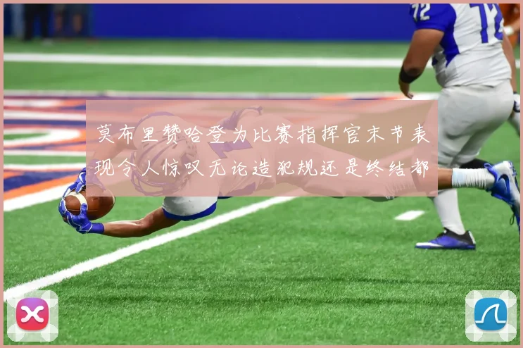 莫布里赞哈登为比赛指挥官末节表现令人惊叹无论造犯规还是终结都游刃有余