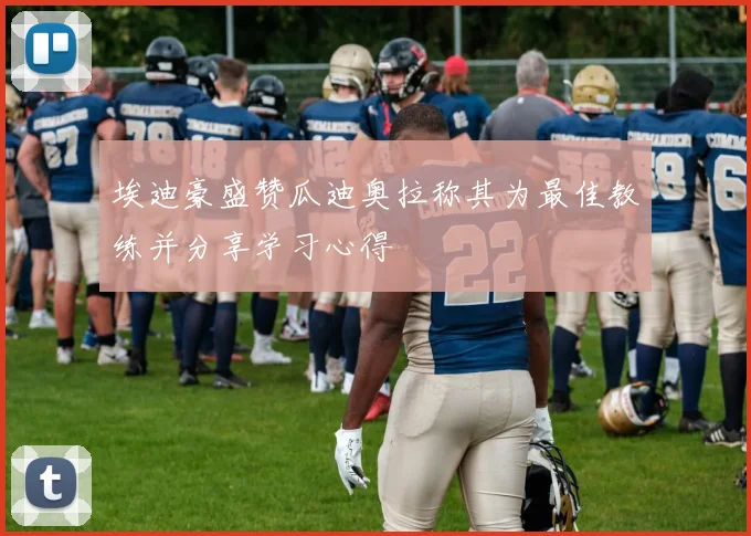埃迪豪盛赞瓜迪奥拉称其为最佳教练并分享学习心得