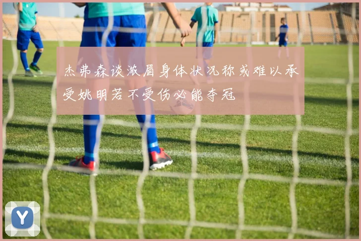 杰弗森谈浓眉身体状况称或难以承受姚明若不受伤必能夺冠